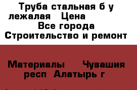 Труба стальная,б/у лежалая › Цена ­ 15 000 - Все города Строительство и ремонт » Материалы   . Чувашия респ.,Алатырь г.